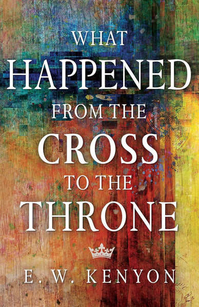 What Happened from the Cross to the Throne (E.W. Kenyon)